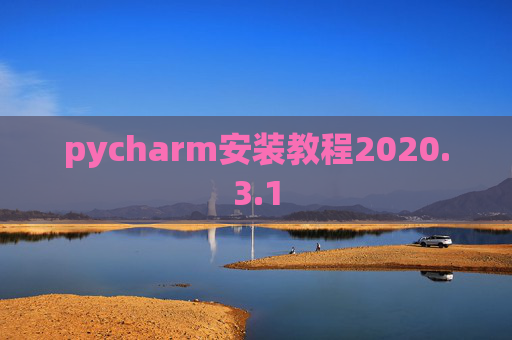 pycharm安装教程2020.3.1 pycharm安装教程2020.3.1